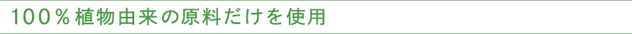 100%植物由来の原料だけを使用